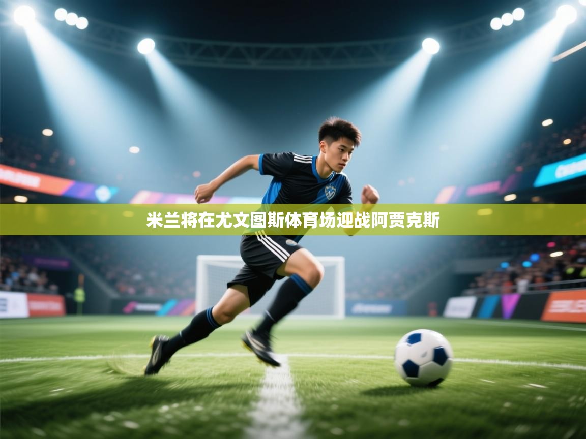 米兰将在尤文图斯体育场迎战阿贾克斯