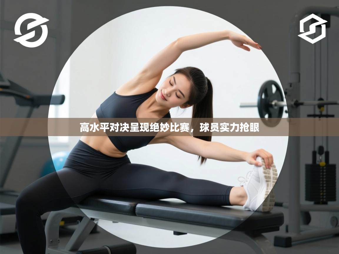 高水平对决呈现绝妙比赛，球员实力抢眼