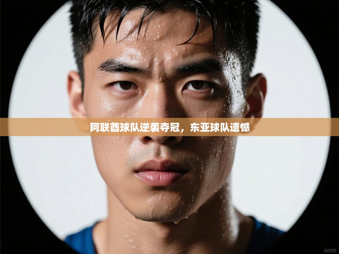 阿联酋球队逆袭夺冠，东亚球队遗憾