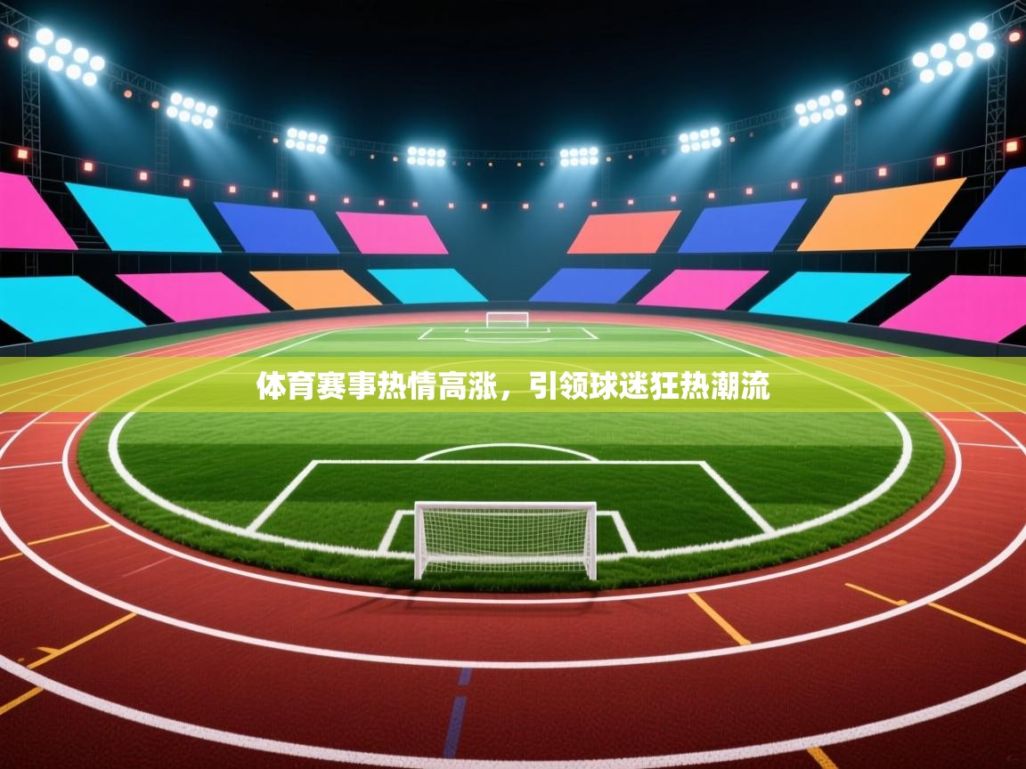 体育赛事热情高涨，引领球迷狂热潮流  第2张