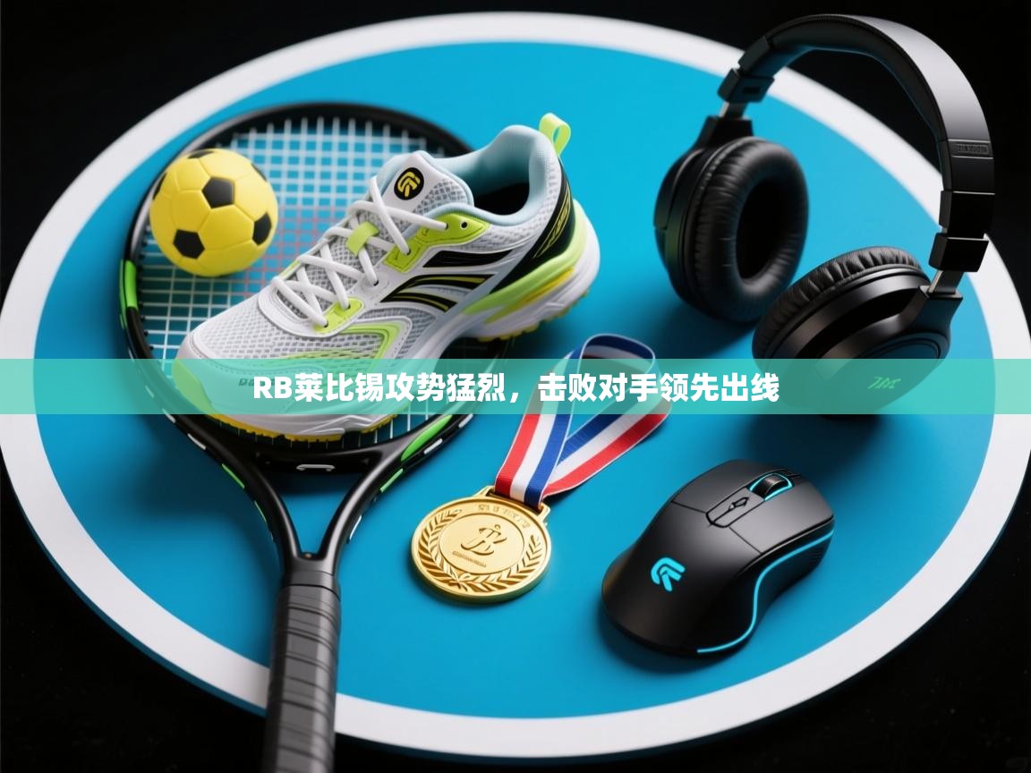 RB莱比锡攻势猛烈，击败对手领先出线