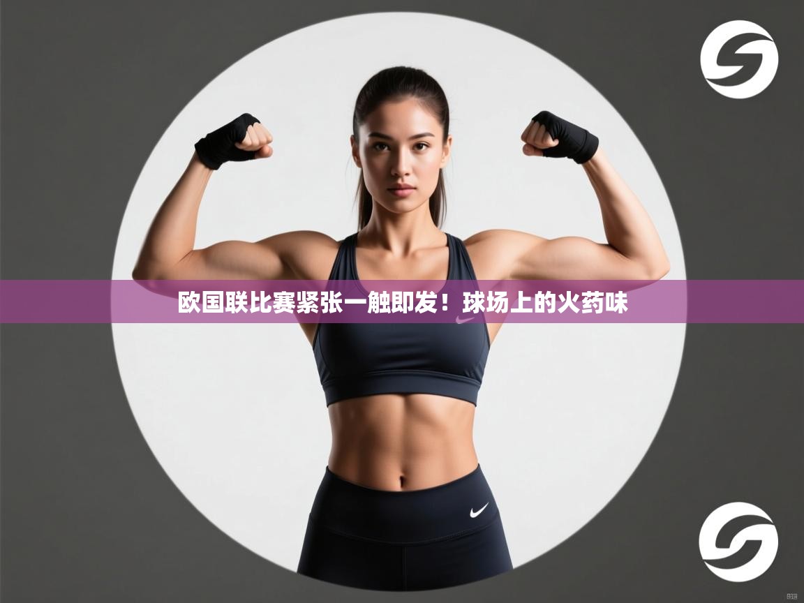 欧国联比赛紧张一触即发！球场上的火药味
