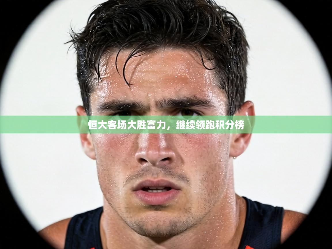 恒大客场大胜富力，继续领跑积分榜